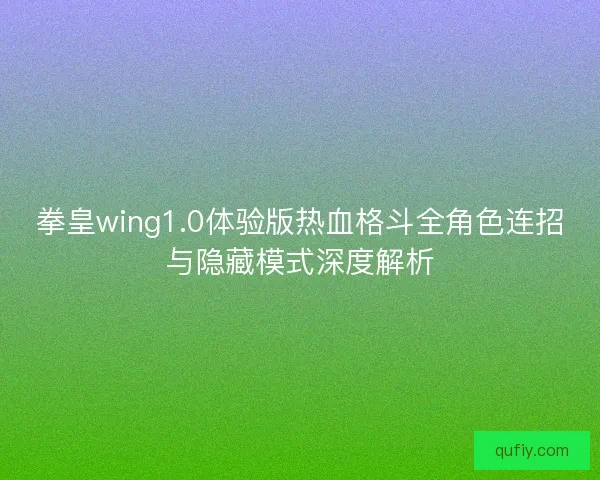 拳皇wing1.0体验版热血格斗全角色连招与隐藏模式深度解析