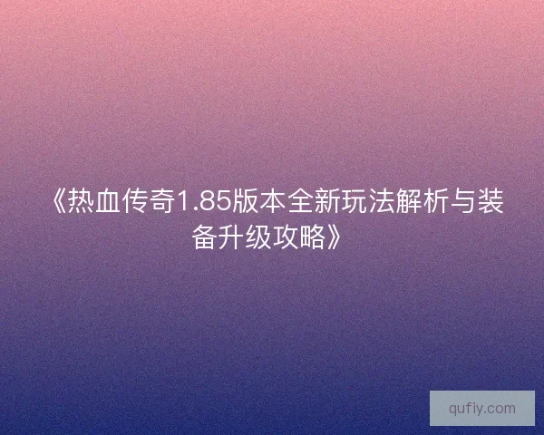 《热血传奇1.85版本全新玩法解析与装备升级攻略》