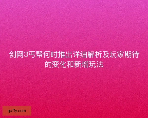 剑网3丐帮何时推出详细解析及玩家期待的变化和新增玩法