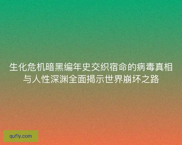 生化危机暗黑编年史交织宿命的病毒真相与人性深渊全面揭示世界崩坏之路