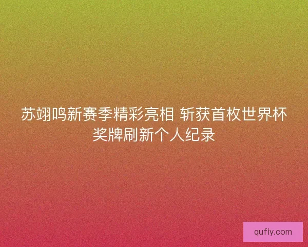 苏翊鸣新赛季精彩亮相 斩获首枚世界杯奖牌刷新个人纪录