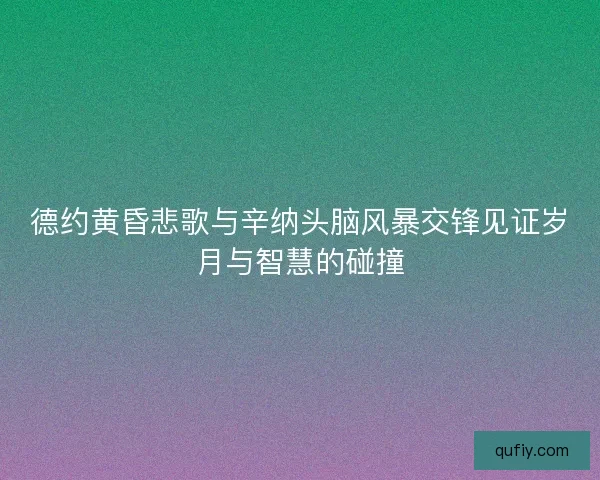 德约黄昏悲歌与辛纳头脑风暴交锋见证岁月与智慧的碰撞