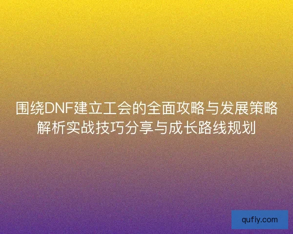 围绕DNF建立工会的全面攻略与发展策略解析实战技巧分享与成长路线规划