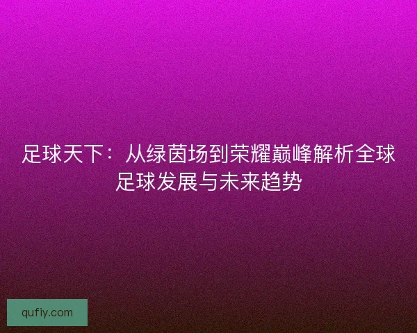 足球天下：从绿茵场到荣耀巅峰解析全球足球发展与未来趋势