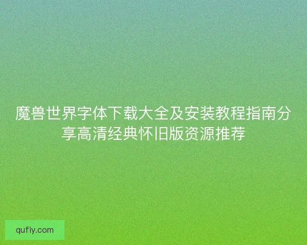 魔兽世界字体下载大全及安装教程指南分享高清经典怀旧版资源推荐