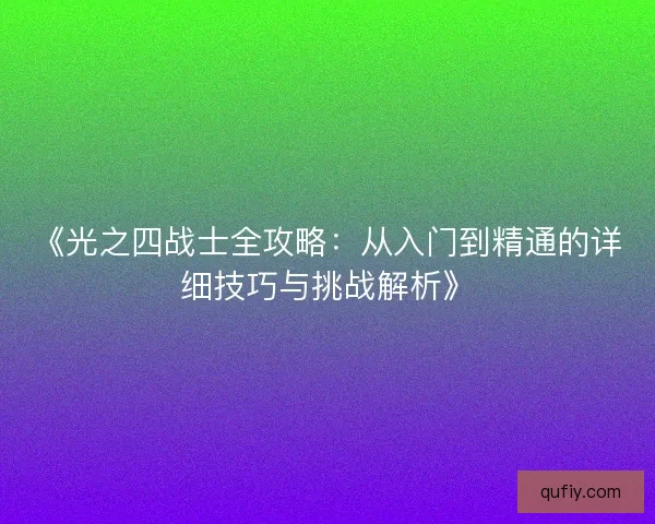 《光之四战士全攻略：从入门到精通的详细技巧与挑战解析》