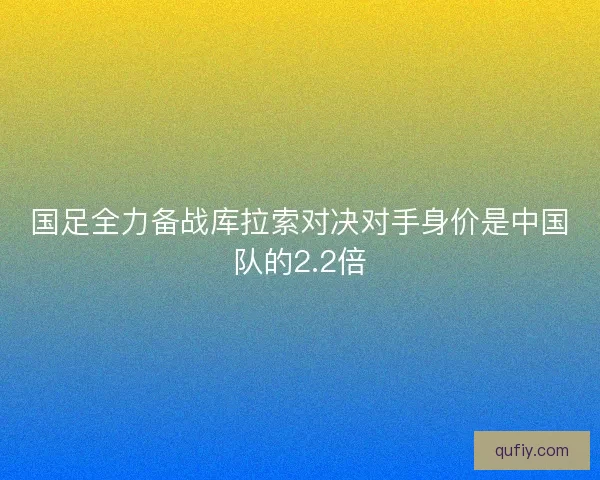 国足全力备战库拉索对决对手身价是中国队的2.2倍