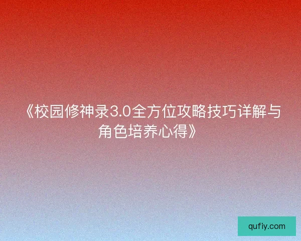 《校园修神录3.0全方位攻略技巧详解与角色培养心得》