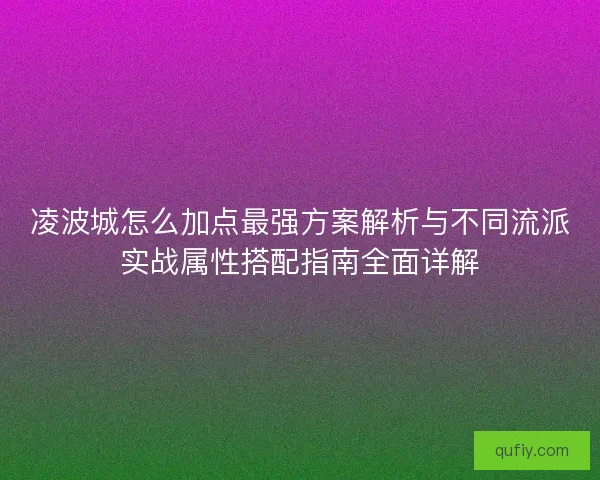 凌波城怎么加点最强方案解析与不同流派实战属性搭配指南全面详解
