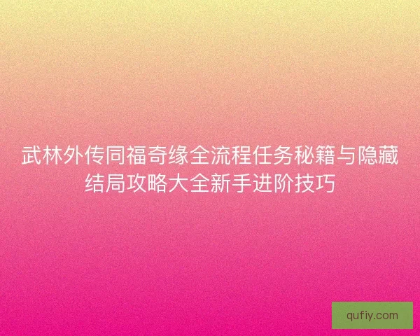 武林外传同福奇缘全流程任务秘籍与隐藏结局攻略大全新手进阶技巧